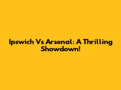 Ipswich Vs Arsenal: A Thrilling Showdown!