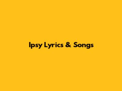 Ipsy Lyrics & Songs