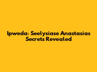 Ipweda: Seelysiase Anastasia's Secrets Revealed