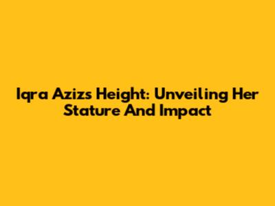 Iqra Aziz's Height: Unveiling Her Stature And Impact