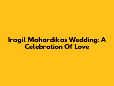 Iragil Mahardika's Wedding: A Celebration Of Love