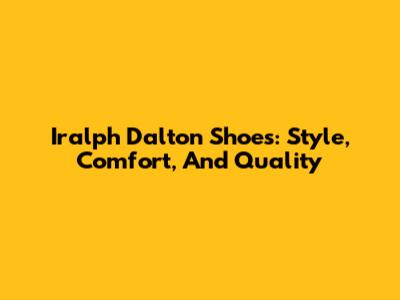 Iralph Dalton Shoes: Style, Comfort, And Quality