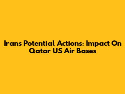 Iran's Potential Actions: Impact On Qatar US Air Bases