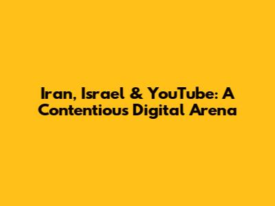 Iran, Israel & YouTube: A Contentious Digital Arena