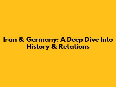 Iran & Germany: A Deep Dive Into History & Relations