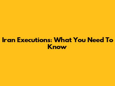 Iran Executions: What You Need To Know