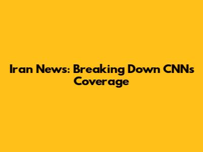 Iran News: Breaking Down CNN's Coverage