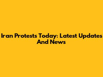 Iran Protests Today: Latest Updates And News