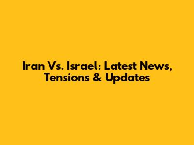 Iran Vs. Israel: Latest News, Tensions & Updates