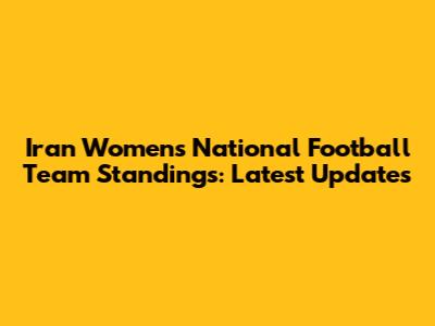 Iran Women's National Football Team Standings: Latest Updates