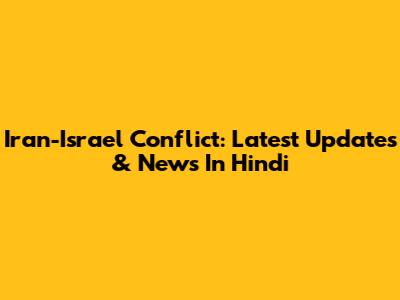 Iran-Israel Conflict: Latest Updates & News In Hindi