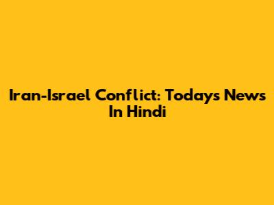 Iran-Israel Conflict: Today's News In Hindi