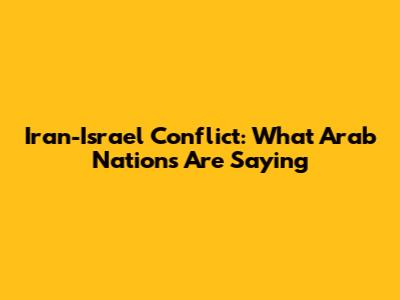 Iran-Israel Conflict: What Arab Nations Are Saying