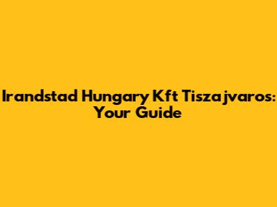 Irandstad Hungary Kft Tiszajvaros: Your Guide