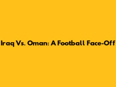 Iraq Vs. Oman: A Football Face-Off