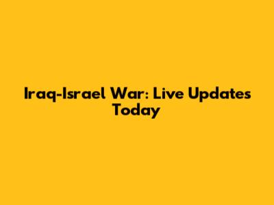 Iraq-Israel War: Live Updates Today