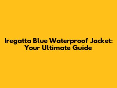 Iregatta Blue Waterproof Jacket: Your Ultimate Guide