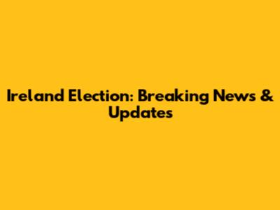 Ireland Election: Breaking News & Updates