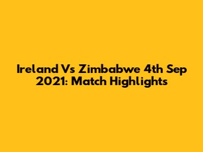 Ireland Vs Zimbabwe 4th Sep 2021: Match Highlights