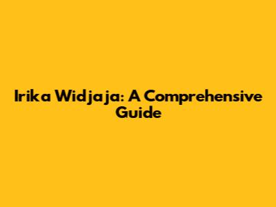 Irika Widjaja: A Comprehensive Guide