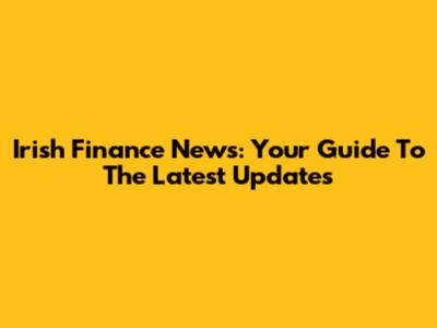 Irish Finance News: Your Guide To The Latest Updates