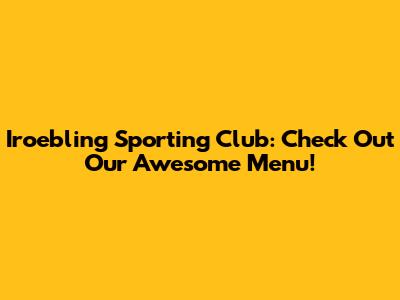 Iroebling Sporting Club: Check Out Our Awesome Menu!