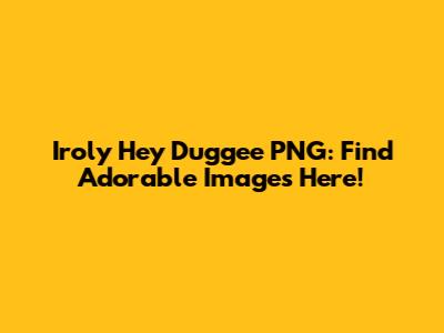 Iroly Hey Duggee PNG: Find Adorable Images Here!