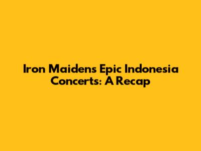Iron Maiden's Epic Indonesia Concerts: A Recap