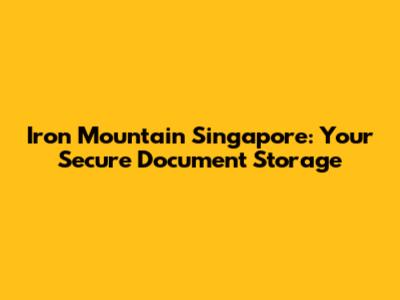 Iron Mountain Singapore: Your Secure Document Storage