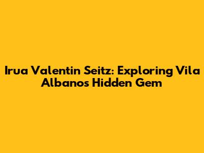 Irua Valentin Seitz: Exploring Vila Albano's Hidden Gem