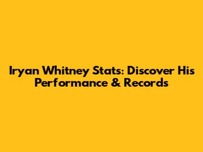 Iryan Whitney Stats: Discover His Performance & Records