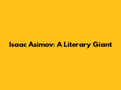 Isaac Asimov: A Literary Giant