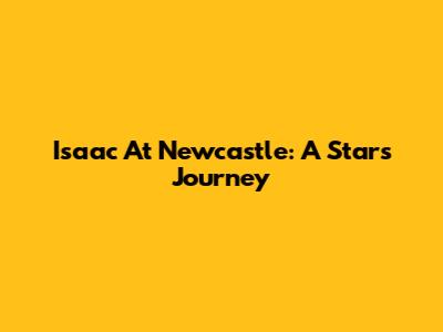 Isaac At Newcastle: A Star's Journey