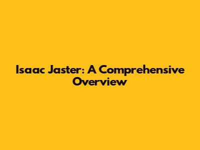 Isaac Jaster: A Comprehensive Overview