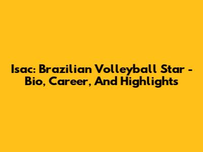 Isac: Brazilian Volleyball Star - Bio, Career, And Highlights