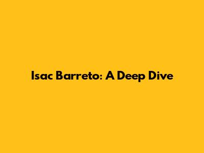 Isac Barreto: A Deep Dive
