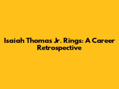 Isaiah Thomas Jr. Rings: A Career Retrospective