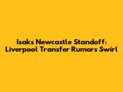 Isak's Newcastle Standoff: Liverpool Transfer Rumors Swirl