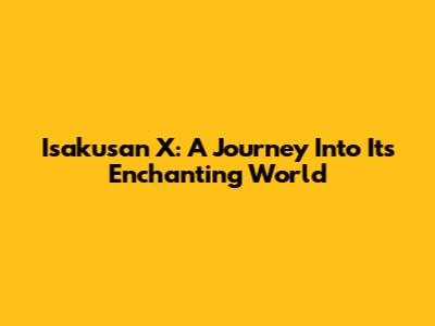 Isakusan X: A Journey Into Its Enchanting World