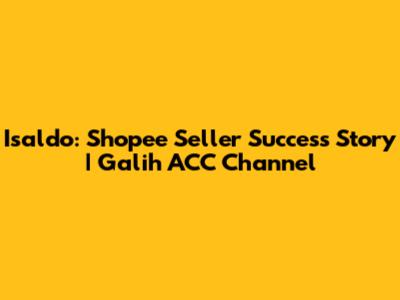 Isaldo: Shopee Seller Success Story | Galih ACC Channel