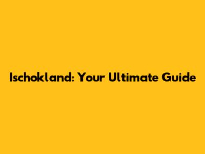 Ischokland: Your Ultimate Guide