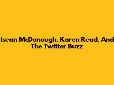 Isean McDonough, Karen Read, And The Twitter Buzz