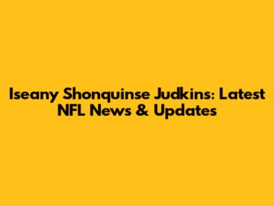 Iseany Shonquinse Judkins: Latest NFL News & Updates