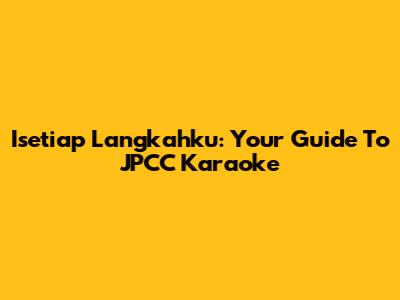 Isetiap Langkahku: Your Guide To JPCC Karaoke