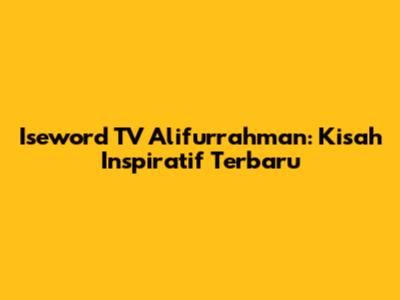 Iseword TV Alifurrahman: Kisah Inspiratif Terbaru