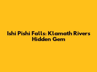Ishi Pishi Falls: Klamath River's Hidden Gem