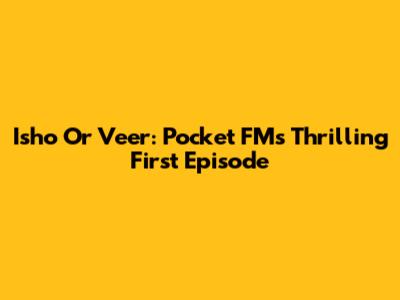 Isho Or Veer: Pocket FM's Thrilling First Episode