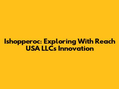 Ishopperoc: Exploring With Reach USA LLC's Innovation