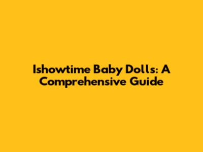Ishowtime Baby Dolls: A Comprehensive Guide