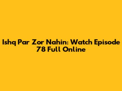 Ishq Par Zor Nahin: Watch Episode 78 Full Online